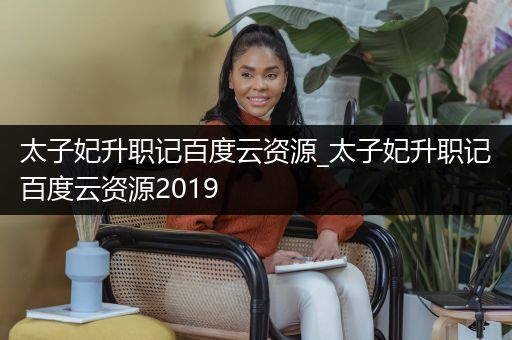 太子妃升职记百度云资源_太子妃升职记百度云资源2019